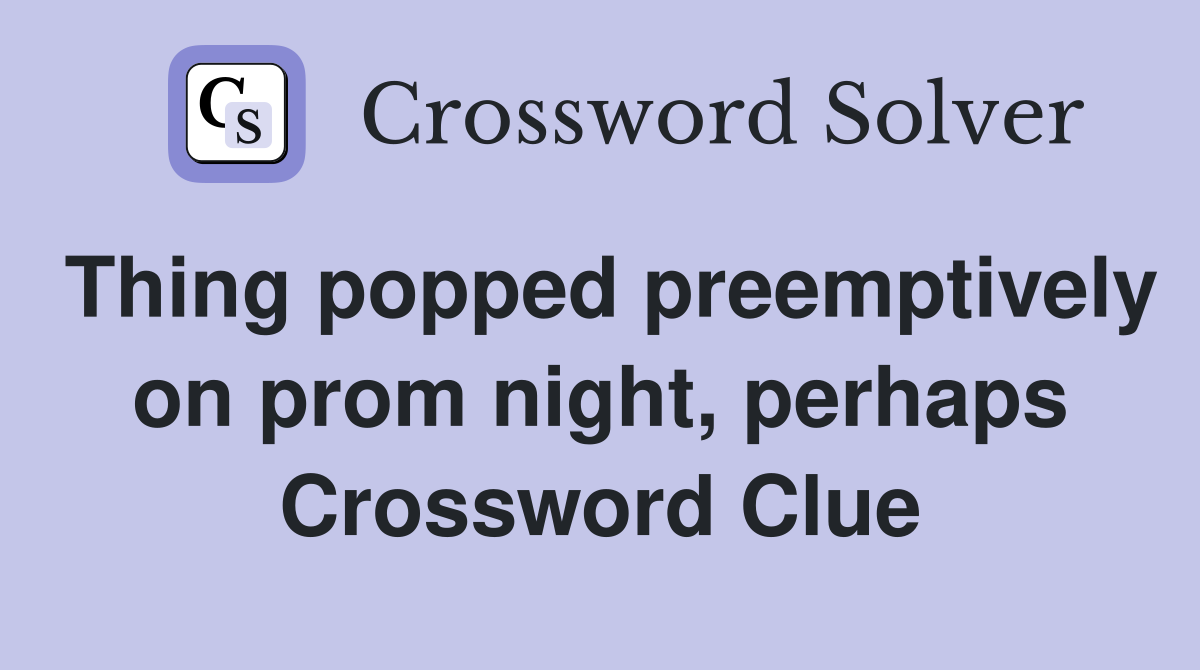 Thing popped preemptively on prom night, perhaps Crossword Clue